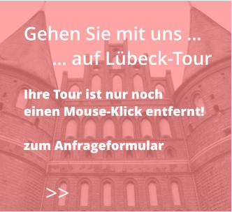 Gehen Sie mit uns …       … auf Lübeck-Tour  Ihre Tour ist nur noch  einen Mouse-Klick entfernt!  zum Anfrageformular    >>