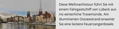 Diese Weihnachtstour führt Sie mit  einem Fahrgastschiff von Lübeck aus  ins winterliche Travemünde. Am  illuminierten Ostseestrand erwartet  Sie eine leckere Feuerzangenbowle.
