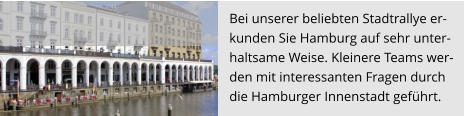 Bei unserer beliebten Stadtrallye er-  kunden Sie Hamburg auf sehr unter- haltsame Weise. Kleinere Teams wer- den mit interessanten Fragen durch  die Hamburger Innenstadt geführt.