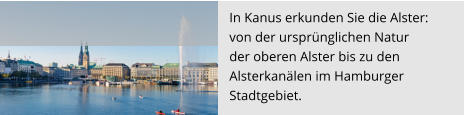 In Kanus erkunden Sie die Alster:  von der ursprünglichen Natur  der oberen Alster bis zu den  Alsterkanälen im Hamburger  Stadtgebiet.