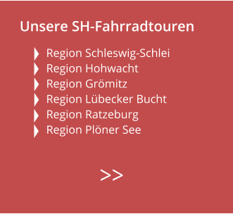 Unsere SH-Fahrradtouren  Region Schleswig-Schlei Region Hohwacht Region Grömitz  Region Lübecker Bucht  Region Ratzeburg  Region Plöner See        >>
