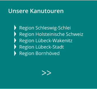 Unsere Kanutouren   Region Schleswig-Schlei Region Holsteinische Schweiz Region Lübeck-Wakenitz  Region Lübeck-Stadt   Region Bornhöved        >>