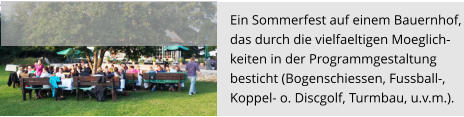 Ein Sommerfest auf einem Bauernhof, das durch die vielfaeltigen Moeglich- keiten in der Programmgestaltung  besticht (Bogenschiessen, Fussball-, Koppel- o. Discgolf, Turmbau, u.v.m.).