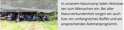 In unserem Naturcamp laden Aktivitae- ten zum Mitmachen ein. Bei aller  Naturverbundenheit sorgen wir auch  fuer ein umfangreiches Buffet und ein ansprechendes Rahmenprogramm.