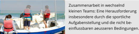 Zusammenarbeit in wechselnd  kleinen Teams: Eine Herausforderung  insbesondere durch die sportliche  Aufgabenstellung und die nicht be- einflussbaren aeusseren Bedingungen.