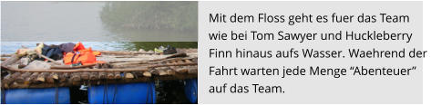 Mit dem Floss geht es fuer das Team  wie bei Tom Sawyer und Huckleberry  Finn hinaus aufs Wasser. Waehrend der  Fahrt warten jede Menge “Abenteuer”  auf das Team.