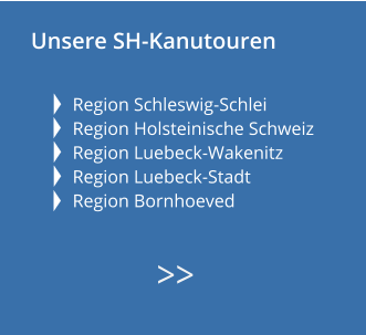 Unsere SH-Kanutouren   Region Schleswig-Schlei Region Holsteinische Schweiz Region Luebeck-Wakenitz  Region Luebeck-Stadt   Region Bornhoeved        >>
